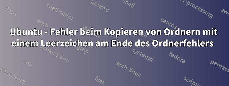 Ubuntu - Fehler beim Kopieren von Ordnern mit einem Leerzeichen am Ende des Ordnerfehlers 