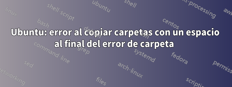 Ubuntu: error al copiar carpetas con un espacio al final del error de carpeta 