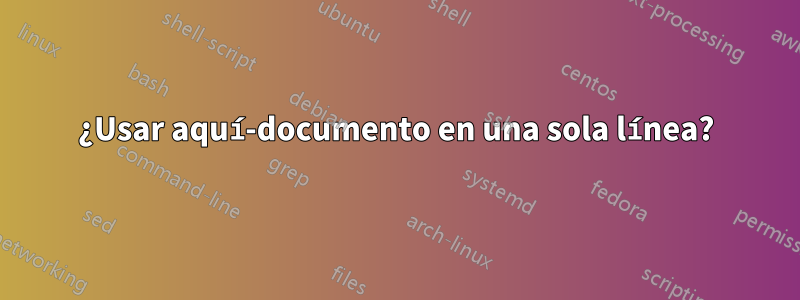 ¿Usar aquí-documento en una sola línea?