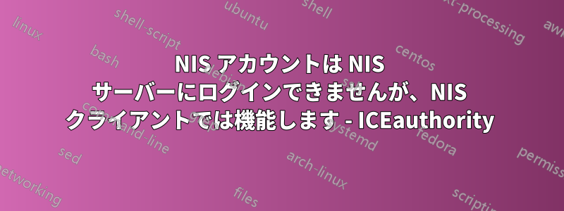 NIS アカウントは NIS サーバーにログインできませんが、NIS クライアントでは機能します - ICEauthority