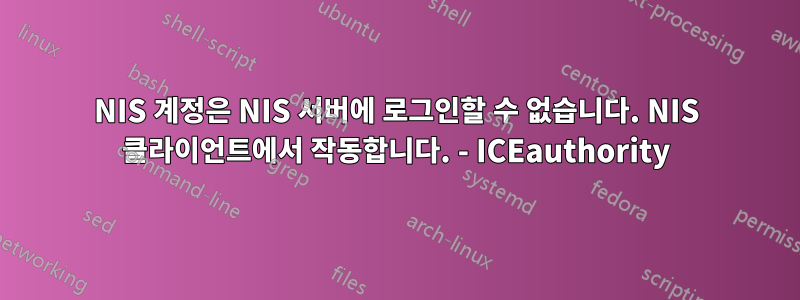 NIS 계정은 NIS 서버에 로그인할 수 없습니다. NIS 클라이언트에서 작동합니다. - ICEauthority