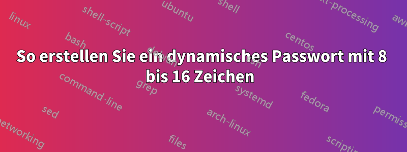 So erstellen Sie ein dynamisches Passwort mit 8 bis 16 Zeichen 