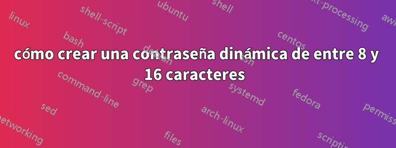 cómo crear una contraseña dinámica de entre 8 y 16 caracteres 