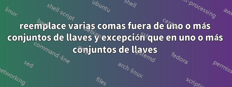 reemplace varias comas fuera de uno o más conjuntos de llaves y excepción que en uno o más conjuntos de llaves