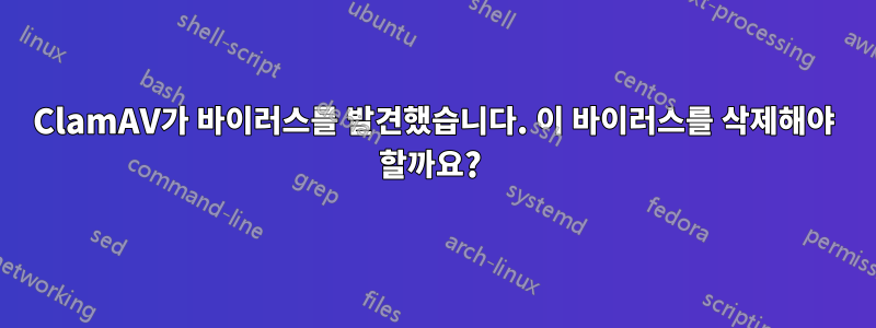 ClamAV가 바이러스를 발견했습니다. 이 바이러스를 삭제해야 할까요? 