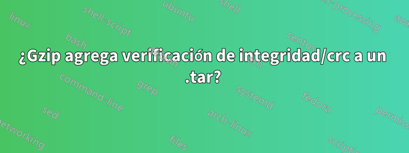 ¿Gzip agrega verificación de integridad/crc a un .tar?