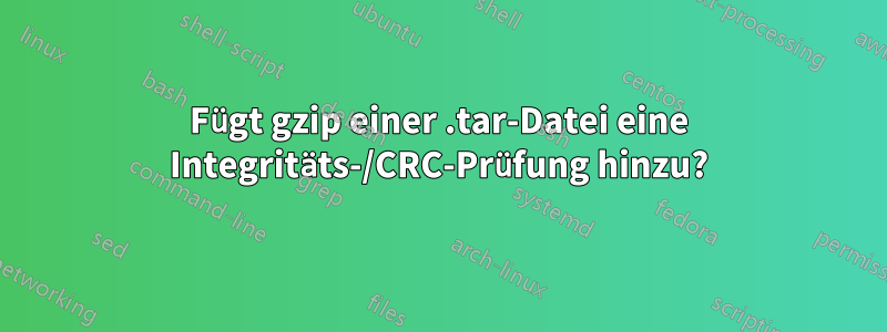 Fügt gzip einer .tar-Datei eine Integritäts-/CRC-Prüfung hinzu?