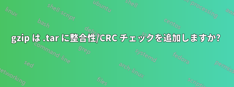 gzip は .tar に整合性/CRC チェックを追加しますか?