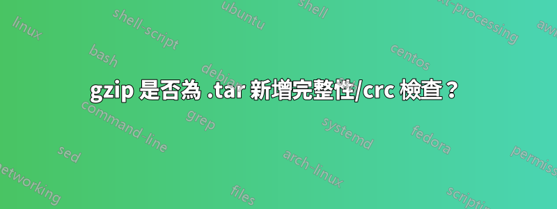 gzip 是否為 .tar 新增完整性/crc 檢查？