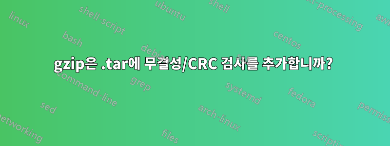 gzip은 .tar에 무결성/CRC 검사를 추가합니까?