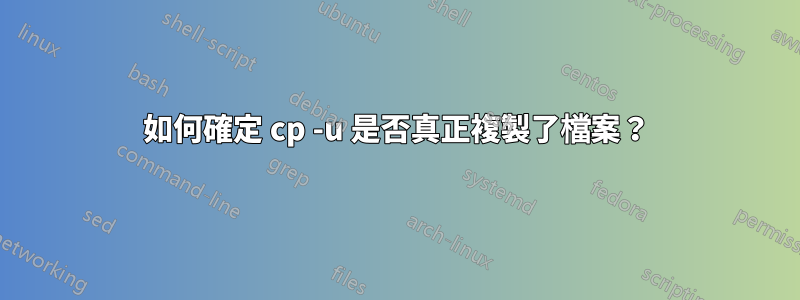 如何確定 cp -u 是否真正複製了檔案？