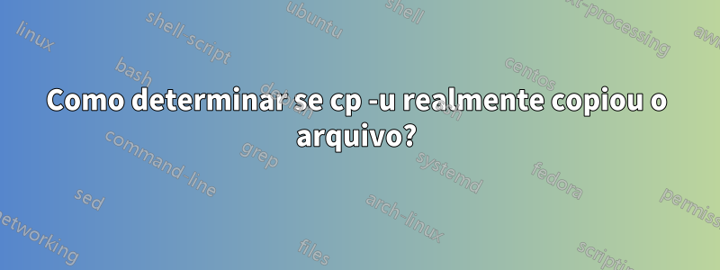 Como determinar se cp -u realmente copiou o arquivo?