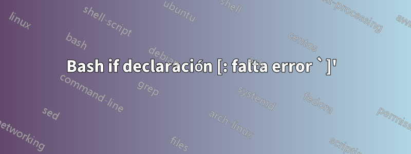 Bash if declaración [: falta error `]' 