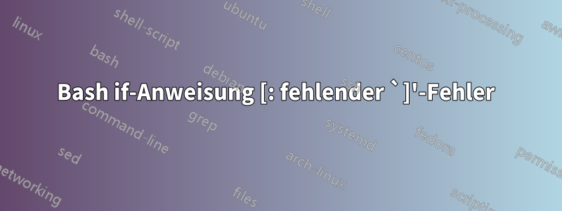 Bash if-Anweisung [: fehlender `]'-Fehler 