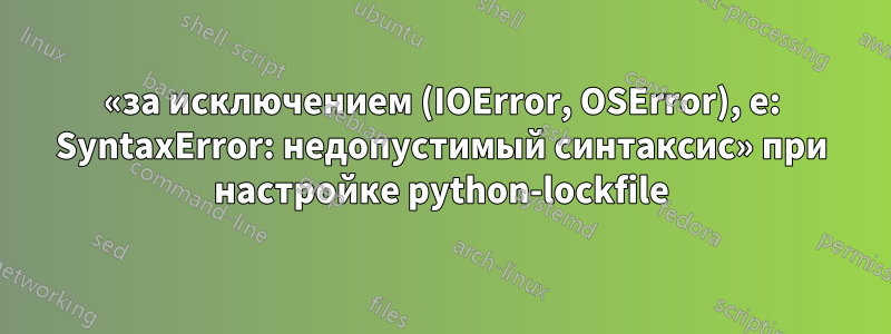 «за исключением (IOError, OSError), e: SyntaxError: недопустимый синтаксис» при настройке python-lockfile