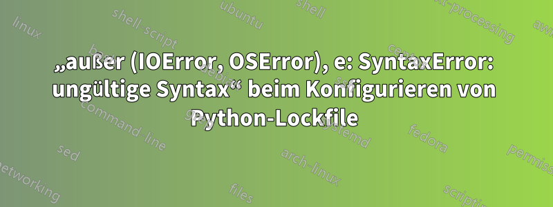 „außer (IOError, OSError), e: SyntaxError: ungültige Syntax“ beim Konfigurieren von Python-Lockfile