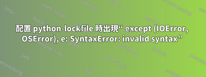 配置 python-lockfile 時出現“ except (IOError, OSError), e: SyntaxError: invalid syntax”