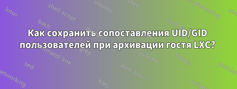 Как сохранить сопоставления UID/GID пользователей при архивации гостя LXC?