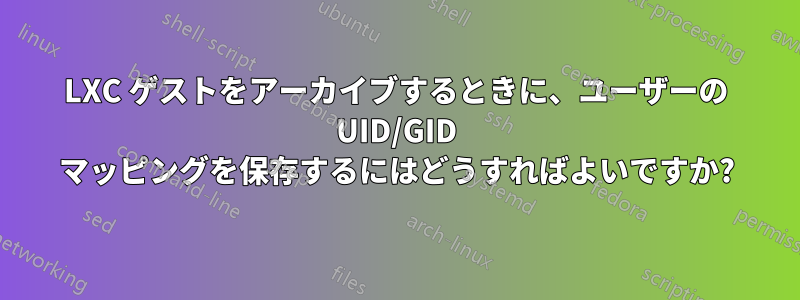 LXC ゲストをアーカイブするときに、ユーザーの UID/GID マッピングを保存するにはどうすればよいですか?