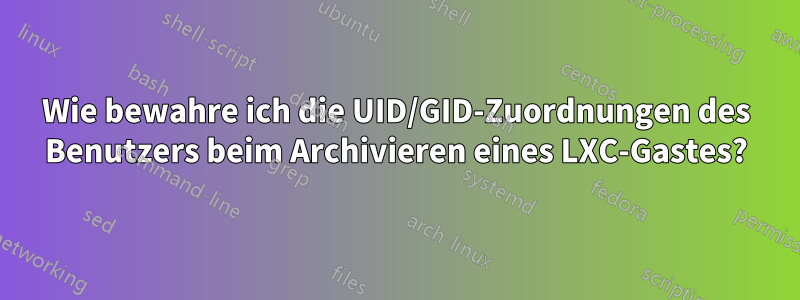 Wie bewahre ich die UID/GID-Zuordnungen des Benutzers beim Archivieren eines LXC-Gastes?