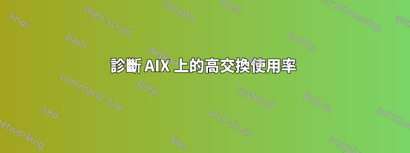 診斷 AIX 上的高交換使用率