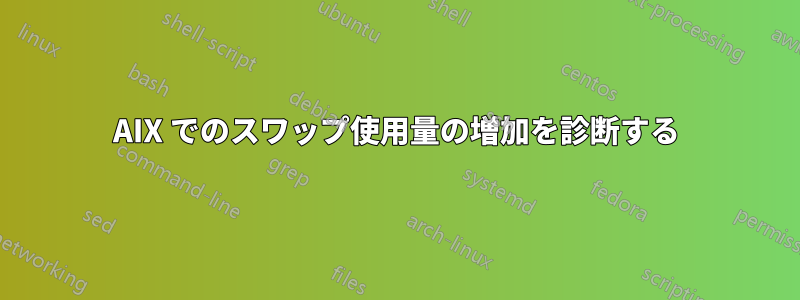 AIX でのスワップ使用量の増加を診断する