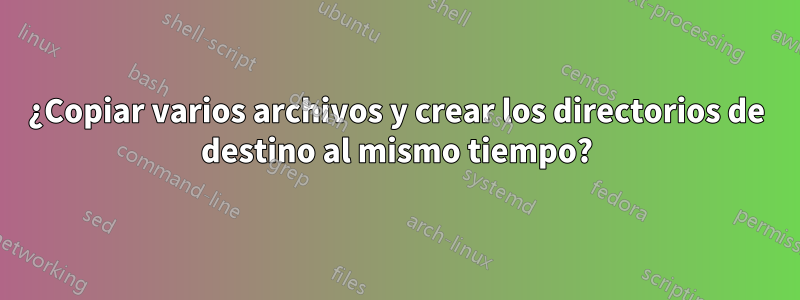 ¿Copiar varios archivos y crear los directorios de destino al mismo tiempo?