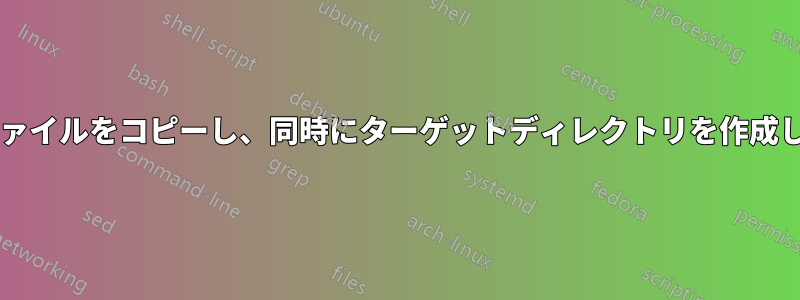 複数のファイルをコピーし、同時にターゲットディレクトリを作成しますか?