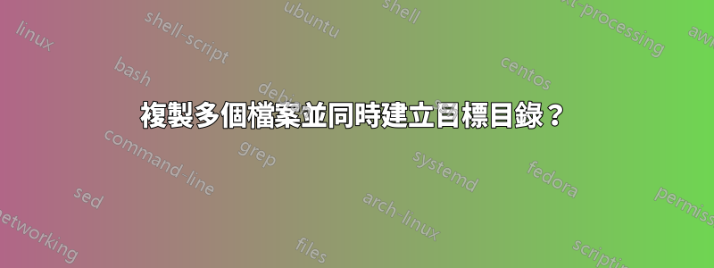 複製多個檔案並同時建立目標目錄？