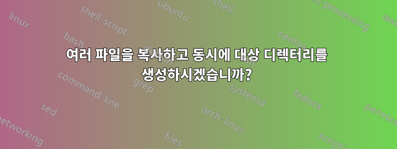 여러 파일을 복사하고 동시에 대상 디렉터리를 생성하시겠습니까?