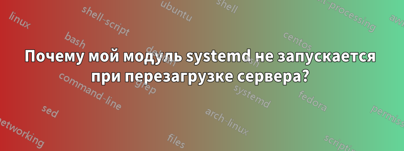 Почему мой модуль systemd не запускается при перезагрузке сервера?