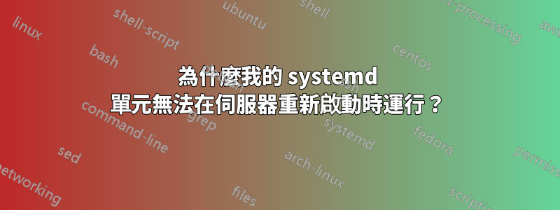 為什麼我的 systemd 單元無法在伺服器重新啟動時運行？