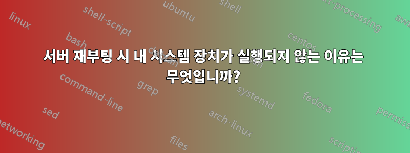 서버 재부팅 시 내 시스템 장치가 실행되지 않는 이유는 무엇입니까?