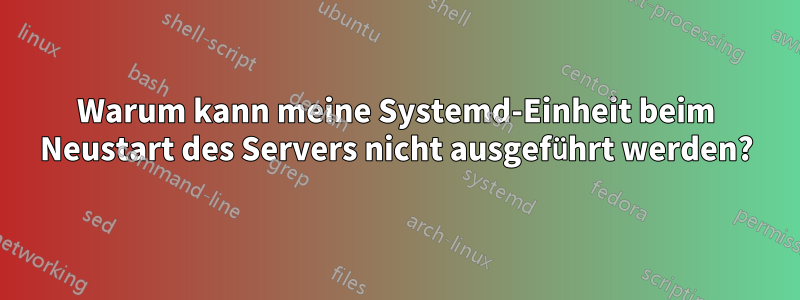 Warum kann meine Systemd-Einheit beim Neustart des Servers nicht ausgeführt werden?