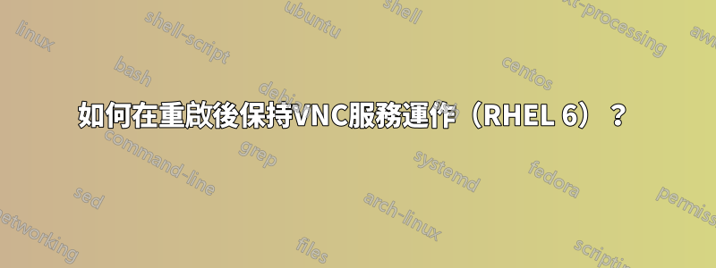 如何在重啟後保持VNC服務運作（RHEL 6）？