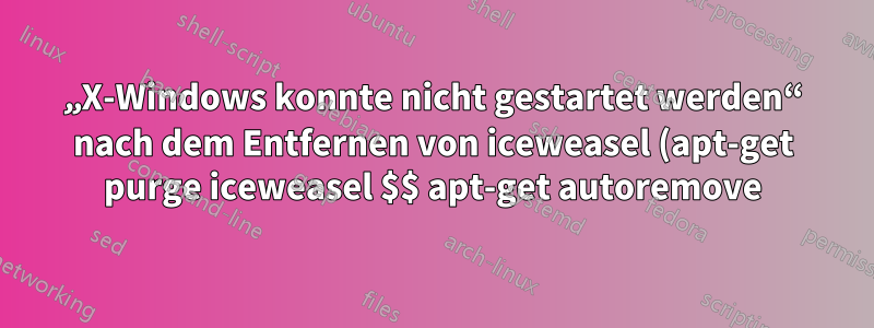 „X-Windows konnte nicht gestartet werden“ nach dem Entfernen von iceweasel (apt-get purge iceweasel $$ apt-get autoremove)
