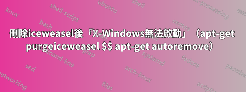 刪除iceweasel後「X-Windows無法啟動」（apt-get purgeiceweasel $$ apt-get autoremove）