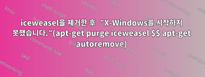 iceweasel을 제거한 후 "X-Windows를 시작하지 못했습니다."(apt-get purge iceweasel $$ apt-get autoremove)