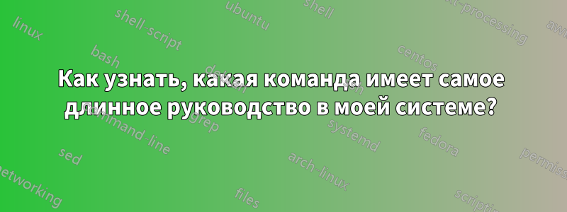 Как узнать, какая команда имеет самое длинное руководство в моей системе?