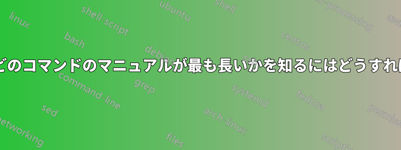 システム上でどのコマンドのマニュアルが最も長いかを知るにはどうすればよいですか?