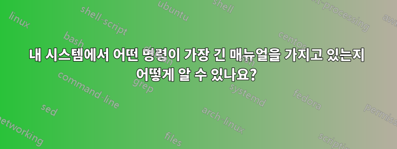 내 시스템에서 어떤 명령이 가장 긴 매뉴얼을 가지고 있는지 어떻게 알 수 있나요?