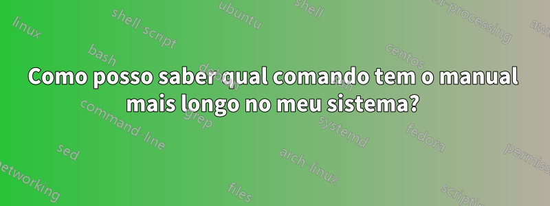 Como posso saber qual comando tem o manual mais longo no meu sistema?