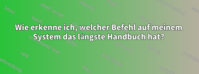 Wie erkenne ich, welcher Befehl auf meinem System das längste Handbuch hat?