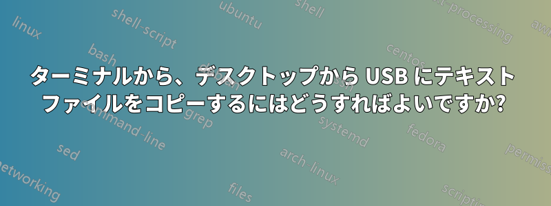 ターミナルから、デスクトップから USB にテキスト ファイルをコピーするにはどうすればよいですか?