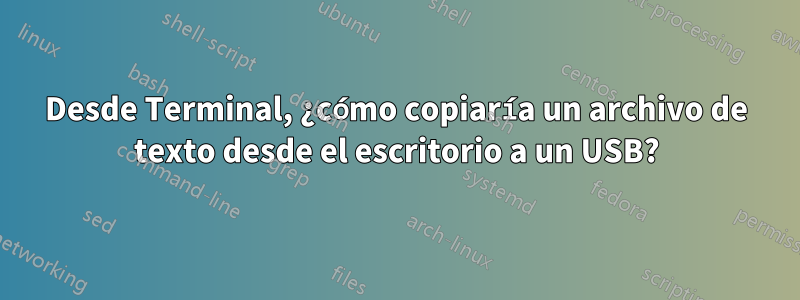 Desde Terminal, ¿cómo copiaría un archivo de texto desde el escritorio a un USB?