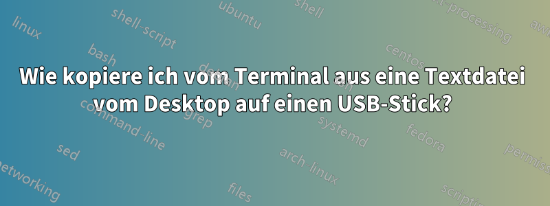 Wie kopiere ich vom Terminal aus eine Textdatei vom Desktop auf einen USB-Stick?