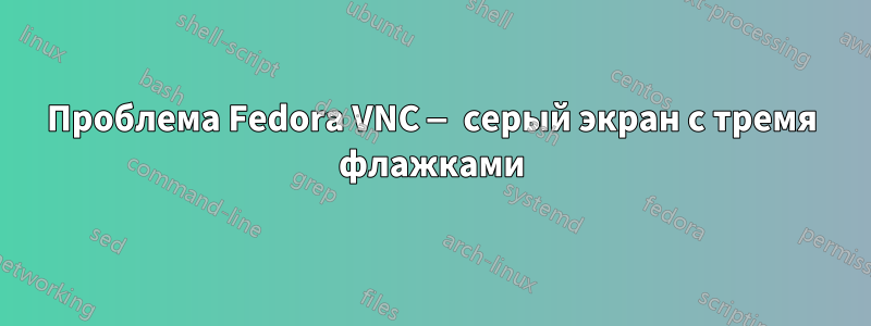 Проблема Fedora VNC — серый экран с тремя флажками