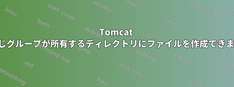 Tomcat は同じグループが所有するディレクトリにファイルを作成できません