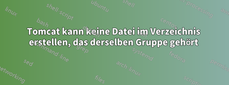 Tomcat kann keine Datei im Verzeichnis erstellen, das derselben Gruppe gehört