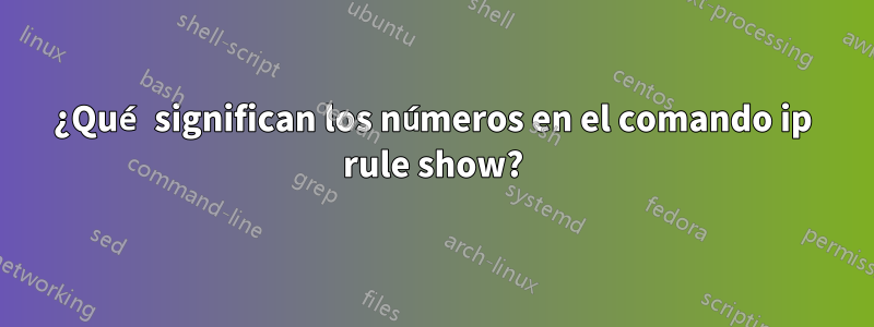 ¿Qué significan los números en el comando ip rule show?